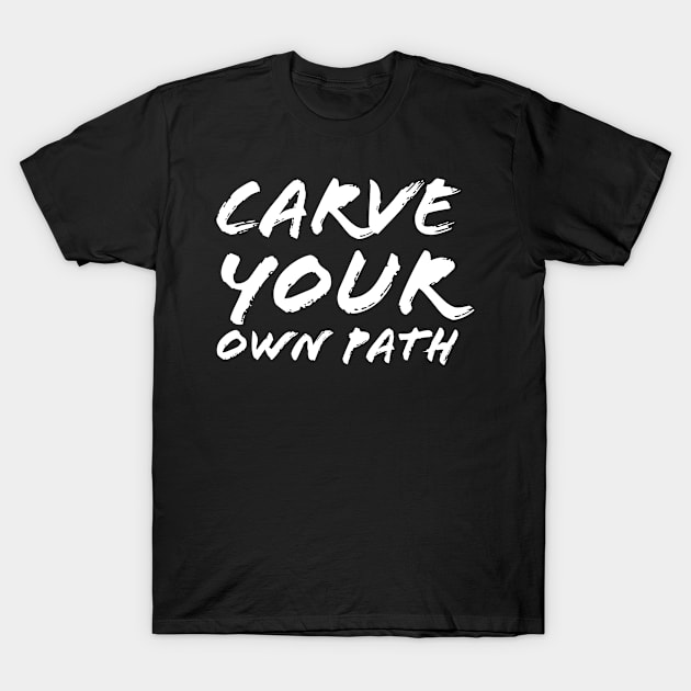 Carve Your Own Path T-Shirt by Quoteeland